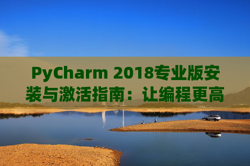 PyCharm 2018专业版安装与激活指南：让编程更高效